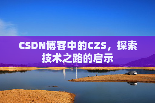 CSDN博客中的CZS，探索技术之路的启示